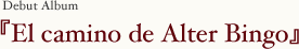 Debut Album �wEl camino de Alter Bingo�x