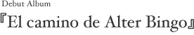 Debut Album �wEl camino de Alter Bingo�x